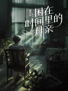 困在时间里的母亲高燃短剧 困在时间里的母亲高燃短剧