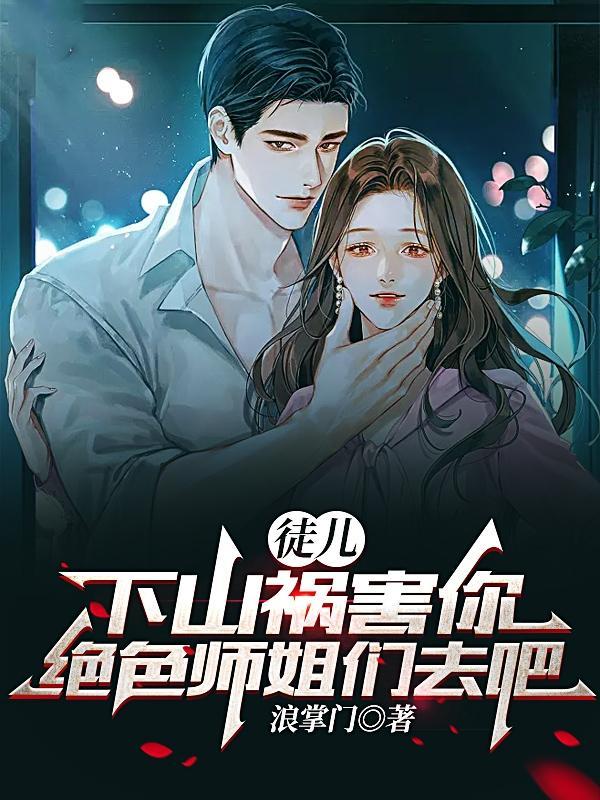 下山祸害你绝色师姐们去吧(浪掌门)
