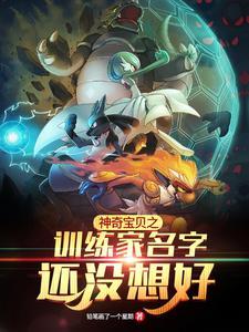 神奇宝贝之训练家名字还没想好免费阅读无弹窗