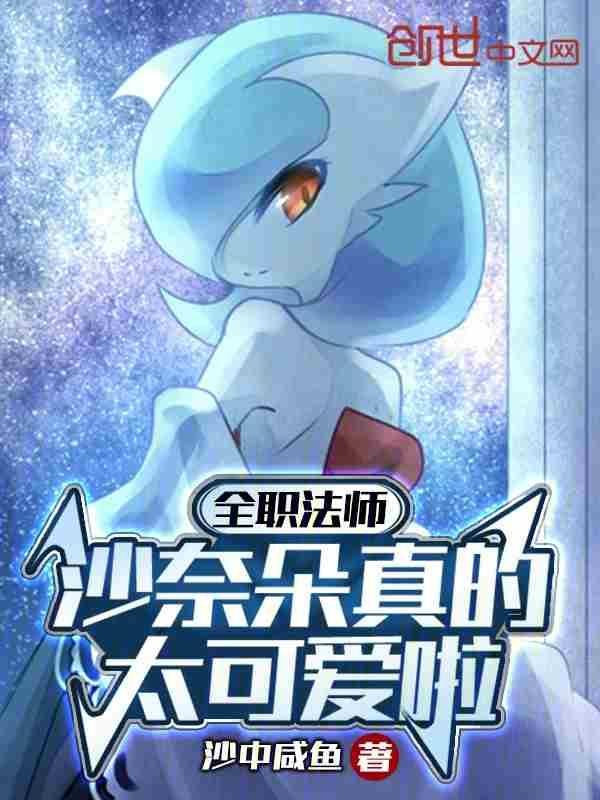 全职法师沙奈朵真的太可爱啦(1-156)作者沙中咸鱼