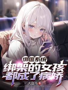 绑匪系统绑架的女孩都成了病娇番茄