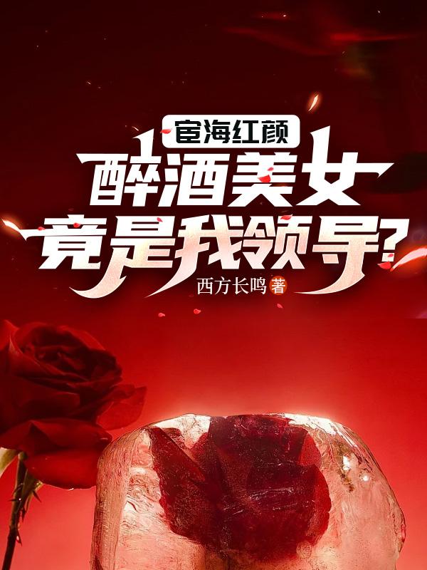 宦海红颜醉酒美女竟是我领导最新章节