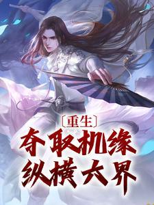 重生夺取机缘纵横六界 重生夺取机缘纵横六界
