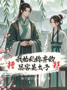 糟糕我始乱终弃的恩客是太子全文阅读