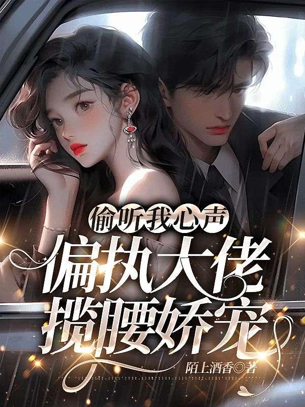 偷听我心声偏执大佬揽腰娇宠短剧