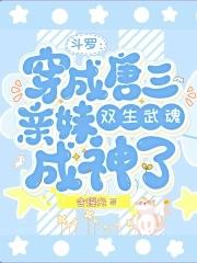 斗罗穿成唐三亲妹双武魂成神了免txt