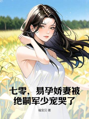 易孕娇妻被绝嗣军少宠哭了全文