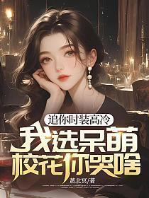 追你时装高冷我选呆萌校花你哭啥免费阅读