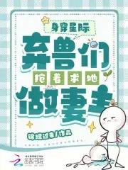 身穿星际弃兽们抢着求她做妻主_
