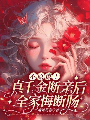 不原谅!真千金断亲后全家悔断肠麻辣