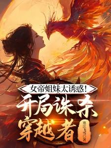 女帝姐妹太诱惑!开局诛杀穿越者 最新章节 无弹窗