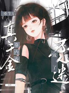 重生后真千金靠内卷成了万人迷txt 重生后真千金靠内卷成了万人迷txt