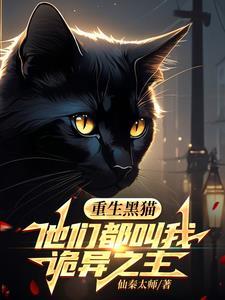 重生黑猫他们都叫我诡异之主 仙秦太师免费阅读