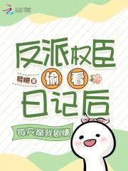 反派权臣偷看日记后每天崩我剧情晋江