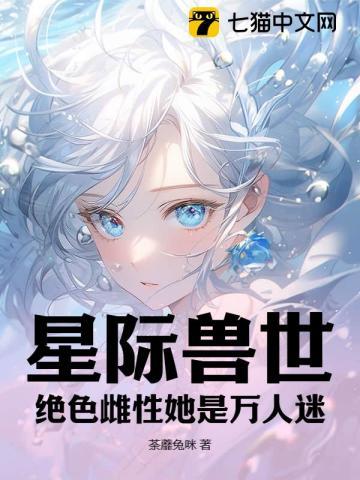 星际兽世绝色雌性她是万人迷荼蘼兔