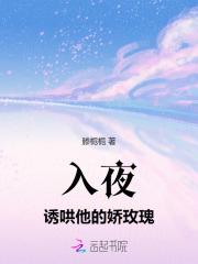 入夜诱哄他的娇玫瑰免费阅读全文 入夜诱哄他的娇玫瑰免费阅读全文