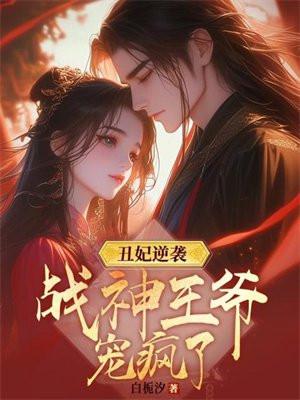 丑妃逆袭战神王爷宠疯了动漫