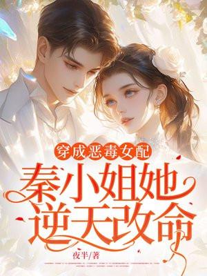 穿成恶毒女配秦小姐她逆天改命的作者