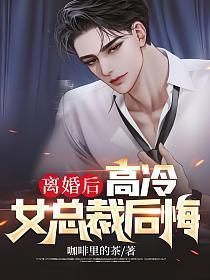 离婚后高冷女总裁后悔了短篇
