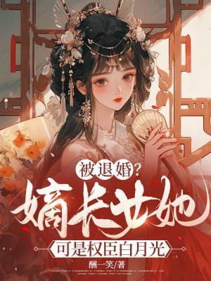 被退婚嫡长女她可是权臣白月光