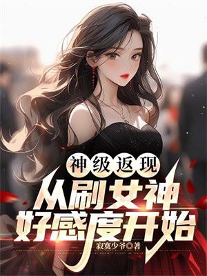 神级返现从刷女神好感度开始全文免费阅读