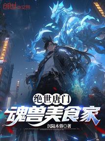 绝世唐门魂兽美食家 在线阅读