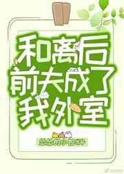 和离后前夫成了我外室全文阅读