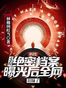 科技99份绝密档案曝光后全网泪崩了笔趣阁