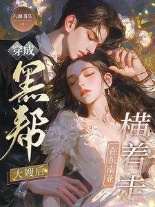 穿成黑帮大嫂后在东南亚横着走了 穿成黑帮大嫂后在东南亚横着走了