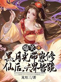 爆笑黑月光带崽修仙后六界皆跪TXT