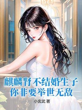 麒麟肾不结婚生子你非要举世无敌