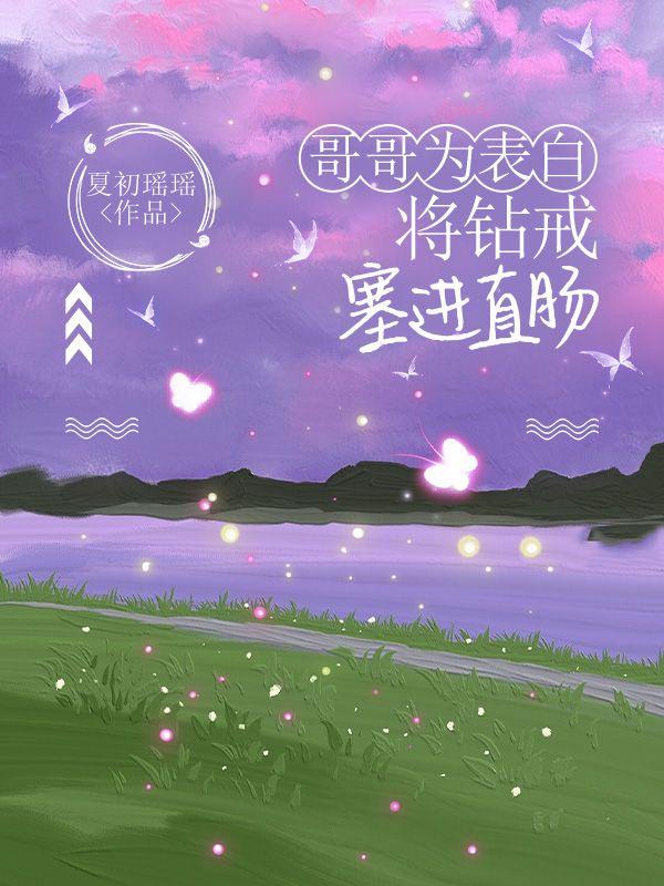 哥哥为表白将钻戒塞进直肠