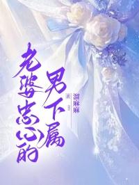 老婆忠心男下属 原文