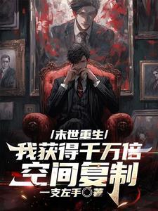 末世重生我获得千万倍空间复制全集 末世重生我获得千万倍空间复制全集