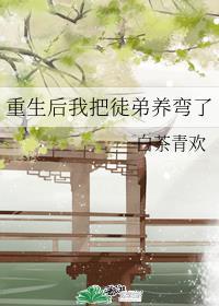 重生后我把徒弟养弯了车