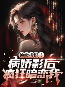 顶级折磨!病娇影后疯狂暗恋我里的江墨第几章揭露身世