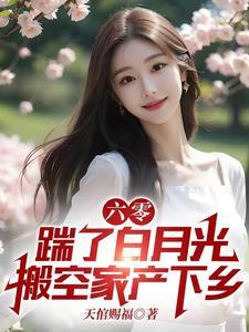 六零踹了白月光搬空家产下乡 在线阅读