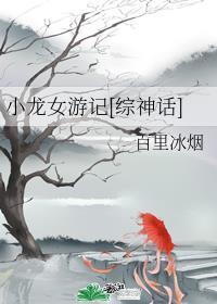 小龙女游记综神话笔趣阁
