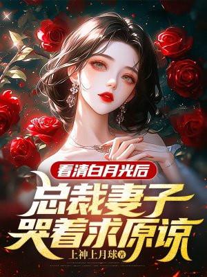 总裁妻子哭着求原谅的