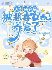 被恶毒女配养富了(爱)