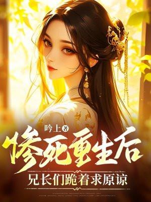 惨死重生后兄长们跪着求原谅短剧