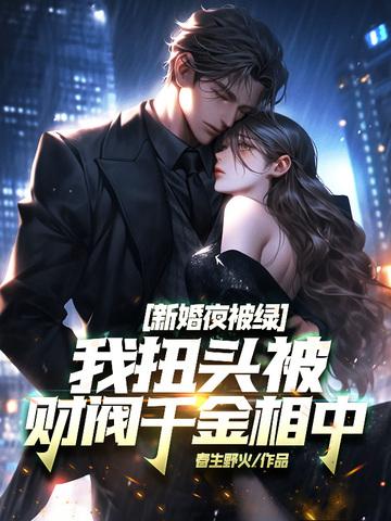 新婚夜被绿我扭头被财阀千金相中 春生野火