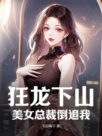 狂龙下山美女总裁倒追我全文