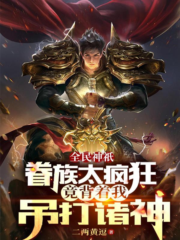 眷族太疯狂竟背着我吊打诸神免费阅读无弹窗