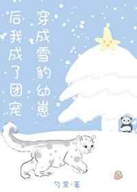 穿成雪豹幼崽后我成了团宠笔趣阁
