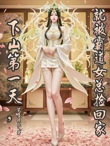 下山第一天就被霸道女总捡回家 下山第一天就被霸道女总捡回家