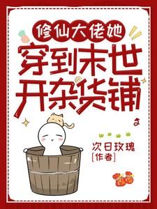 修仙大佬她穿到末世开杂货铺全文免费阅读