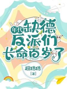 年代缺德反派们长命百岁了 作者橙穗穗