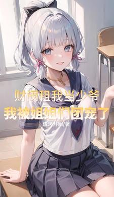 财阀租我当少爷我被姐姐团宠了短剧免费观看