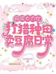 穿成大力女打猎种田卖豆腐日常 作者七月呀七月